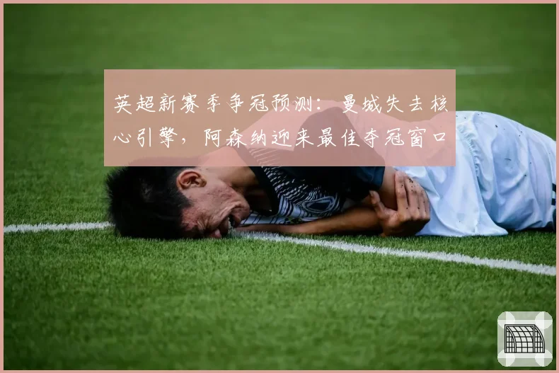 英超新赛季争冠预测：曼城失去核心引擎，阿森纳迎来最佳夺冠窗口