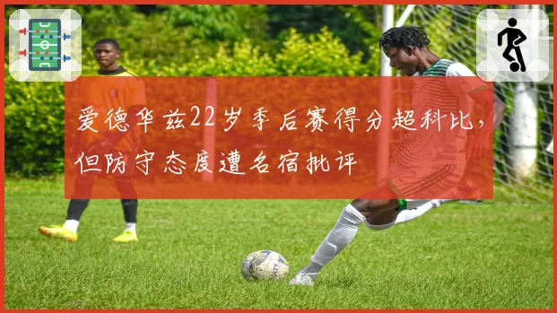 爱德华兹22岁季后赛得分超科比，但防守态度遭名宿批评